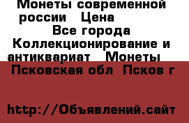 Монеты современной россии › Цена ­ 1 000 - Все города Коллекционирование и антиквариат » Монеты   . Псковская обл.,Псков г.